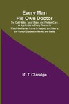 Every Man His Own Doctor; The Cold Water, Tepid Water, and Friction-Cure, as Applicable to Every Disease to Which the Human Frame Is Subject, and Also to the Cure of Disease in Horses and Cattle