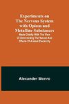 Experiments on the Nervous System with Opium and Metalline Substances; Made Chiefly with the View of Determining the Nature and Effects of Animal Electricity