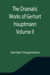 The Dramatic Works of Gerhart Hauptmann Volume II