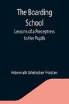 The Boarding School; Lessons of a Preceptress to Her Pupils; Consisting of Information, Instruction and Advice, Calculated to Improve the Manners and Form the Character of Young Ladies. To Which Is Added, a Collection of Letters, Written by the Pupils to