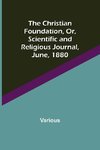 The Christian Foundation, Or, Scientific and Religious Journal, June, 1880