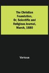 The Christian Foundation, Or, Scientific and Religious Journal, March, 1880