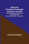 Christianity in relation to Freethought, Scepticism, and Faith; Three discourses by the Bishop of Peterborough with special replies by Mr. C. Bradlaugh