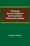 Christianity Viewed In Relation To The Present State Of Society And Opinion.