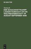 Der Schachwettkampf Lasker-Tarrasch um die Weltmeisterschaft im August-September 1908