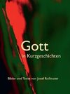 Gott in Kurzgeschichten - Bilder und Texte von Josef Roßmaier