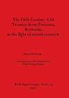 The Fifth Century A.D. Treasure from Pietroasa, Romania, in the light of recent research