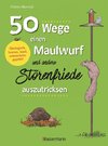 50 Wege einen Maulwurf und andere Störenfriede auszutricksen. Ökologisch, human, legal, artenschutzgeprüft!