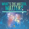 What's the Matter, Matter? | Physical Changes Grade 3 | Children's Science Education Books