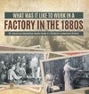 What Was It like to Work in a Factory in the 1880s | US Industrial Revolution Books Grade 6 | Children's American History