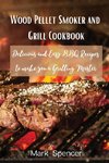 Wood Pellet Smoker and Grill Cookbook