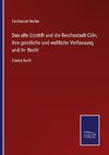 Das alte Erzstift und die Reichsstadt Cöln, ihre geistliche und weltliche Verfassung und ihr Recht