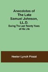 Anecdotes of the late Samuel Johnson, LL.D.; During the Last Twenty Years of His Life