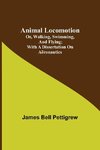 Animal Locomotion; or, walking, swimming, and flying; With a dissertation on aëronautics