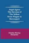 Angel Agnes; The Heroine of the Yellow Fever Plague in Shreveport