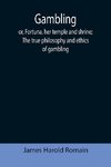 Gambling; or, Fortuna, her temple and shrine; The true philosophy and ethics of gambling