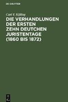 Die Verhandlungen der ersten zehn deutchen Juristentage (1860 bis 1872)