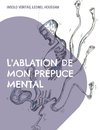 L'ablation de mon prépuce mental