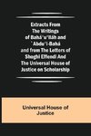 Extracts from the Writings of Bahá'u'lláh and `Abdu'l-Bahá and from the Letters of Shoghi Effendi and the Universal House of Justice on Scholarship