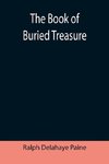 The Book of Buried Treasure; Being a True History of the Gold, Jewels, and Plate of Pirates, Galleons, etc., which are sought for to this day