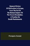 General History of Civilisation in Europe, From the Fall of the Roman Empire Till the French Revolution. A Treatise on Death Punishments.