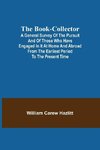 The Book-Collector; A General Survey of the Pursuit and of those who have engaged in it at Home and Abroad from the Earliest Period to the Present Time