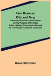 Gas Burners Old and New; A historical and descriptive treatise on the progress of invention in gas lighting, embracing an account of the theory of luminous combustio