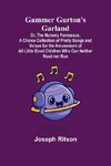 Gammer Gurton's Garland; Or, The Nursery Parnassus; A Choice Collection of Pretty Songs and Verses for the Amusement of All Little Good Children Who Can Neither Read nor Run.