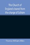 The Church of England cleared from the charge of Schism; Upon Testimonies of Councils and Fathers of the first six centuries