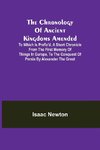 The Chronology of Ancient Kingdoms Amended; To which is Prefix'd, A Short Chronicle from the First Memory of Things in Europe, to the Conquest of Persia by Alexander the Great