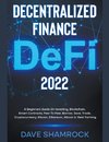 Decentralized Finance (DeFi) 2022 A Beginners Guide On Investing, Blockchain, Smart Contracts, Peer To Peer, Borrow, Save, Trade, Cryptocurrency, Bitcoin, Ethereum, Altcoin & Yield Farming