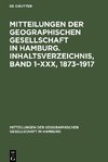 Mitteilungen der Geographischen Gesellschaft in Hamburg. Inhaltsverzeichnis, Band 1-XXX, 1873-1917