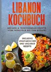 Libanon Kochbuch: Leckere & traditionelle Rezepte vom Frühstück bis zum Dessert - Inklusive vegetarischer und veganer Rezepte