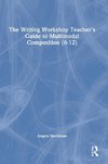 The Writing Workshop Teacher's Guide to Multimodal Composition (6-12)