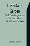 The Botanic Garden. Part 2, Containing the Loves of the Plants. A Poem. With Philosophical Notes.