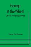 George at the Wheel; Or, Life in the Pilot-House