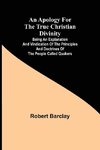 An Apology for the True Christian Divinity ; Being an explanation and vindication of the principles and doctrines of the people called Quakers