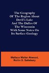 The Geography of the Region about Devil's Lake and the Dalles of the Wisconsin; With Some Notes on Its Surface Geology