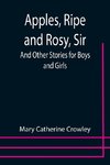 Apples, Ripe and Rosy, Sir; And Other Stories for Boys and Girls