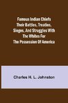 Famous Indian Chiefs Their Battles, Treaties, Sieges, and Struggles with the Whites for the Possession of America