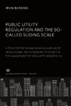 Public Utility Regulation and the So-Called Sliding Scale. a Study of the Sliding Scale as a Means of Encouraging and Rewarding Efficiency in the Management of Regulated Monopolies