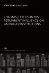 Thomas Jefferson His Permanent Influence on American Institutions