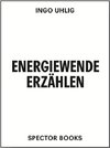 Energiewende erzählen. Literatur, Kunst, Ressourcen