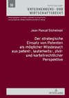 Der strategische Einsatz von Patenten als möglicher Missbrauch aus patent-, lauterkeits-, zivil- und kartellrechtlicher Perspektive