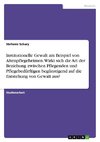 Institutionelle Gewalt am Beispiel von Altenpflegeheimen. Wirkt sich die Art der Beziehung zwischen Pflegenden und Pflegebedürftigen begünstigend auf die Entstehung von Gewalt aus?