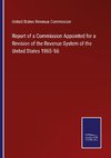 Report of a Commission Appointed for a Revision of the Revenue System of the United States 1865-'66