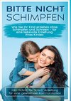 Bitte nicht schimpfen: Wie Sie Ihr Kind erziehen ohne Schimpfen und Schreien - Für eine liebevolle Erziehung Ihrer Kinder | inkl. Schritt für Schritt Anleitung für eine gewaltfreie Kommunikation