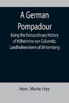 A German Pompadour; Being the Extraordinary History of Wilhelmine van Grävenitz, Landhofmeisterin of Wirtemberg