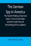 The German Spy in America; The Secret Plotting of German Spies in the United States and the Inside Story of the Sinking of the Lusitania