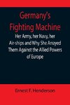 Germany's Fighting Machine; Her Army, her Navy, her Air-ships and Why She Arrayed Them Against the Allied Powers of Europe